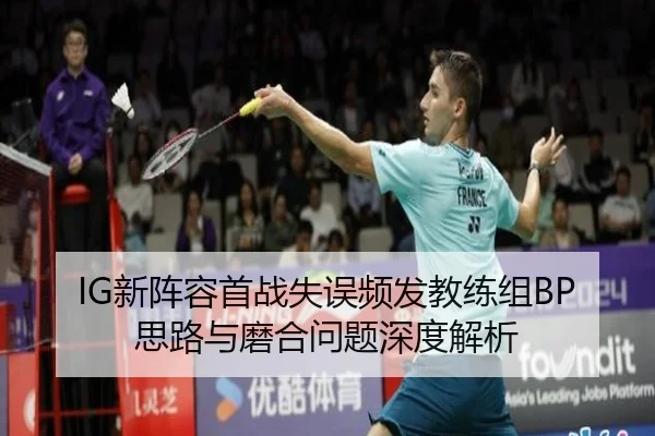 IG新阵容首战失误频发教练组BP思路与磨合问题深度解析